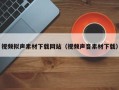 忻州视频拟声素材下载网站（视频声音素材下载）