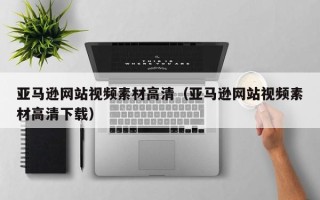 忻州亚马逊网站视频素材高清（亚马逊网站视频素材高清下载）