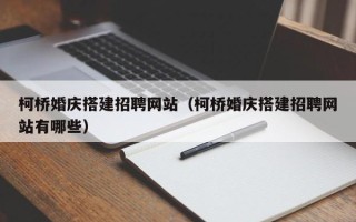 忻州柯桥婚庆搭建招聘网站（柯桥婚庆搭建招聘网站有哪些）