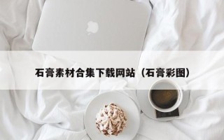 忻州石膏素材合集下载网站（石膏彩图）
